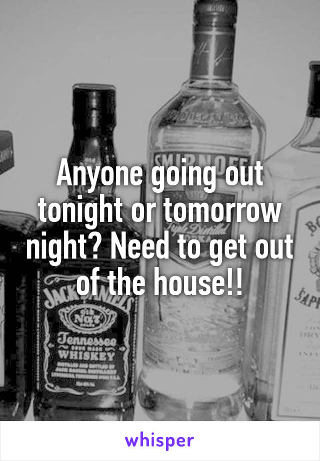 Anyone going out tonight or tomorrow night? Need to get out of the house!!