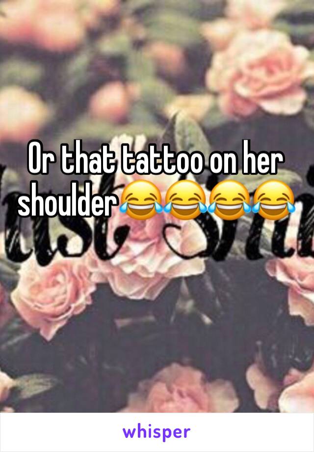 Or that tattoo on her shoulder😂😂😂😂