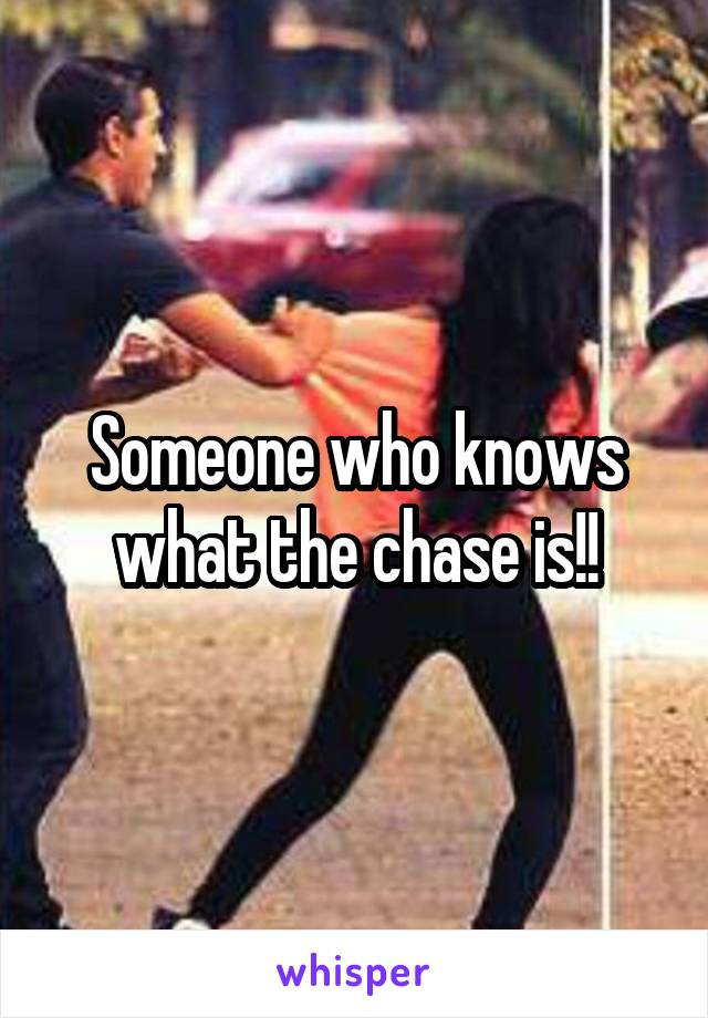 Someone who knows what the chase is!!