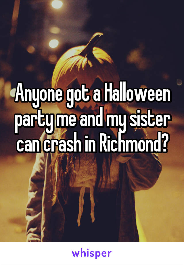Anyone got a Halloween party me and my sister can crash in Richmond?

