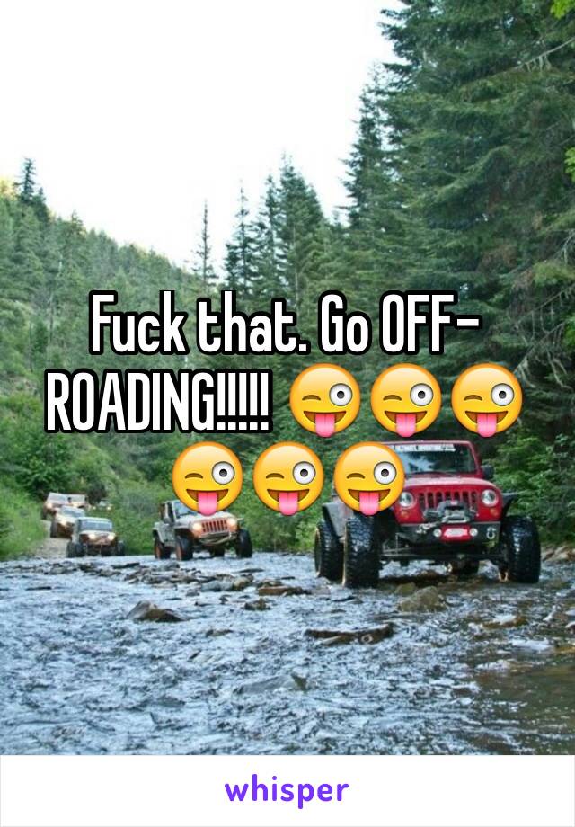 Fuck that. Go OFF-ROADING!!!!! 😜😜😜😜😜😜