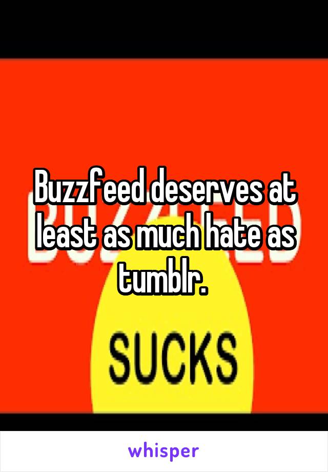 Buzzfeed deserves at least as much hate as tumblr. 