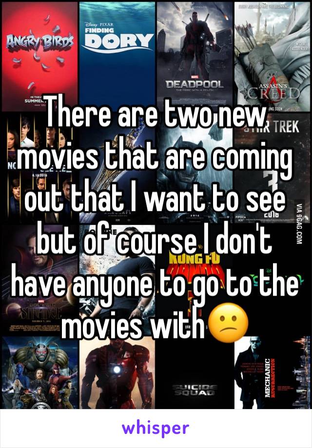 There are two new movies that are coming out that I want to see but of course I don't have anyone to go to the movies with😕