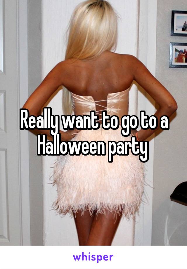 Really want to go to a Halloween party 