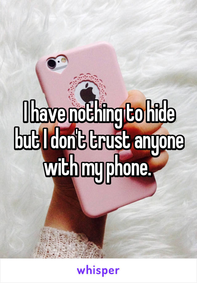I have nothing to hide but I don't trust anyone with my phone. 