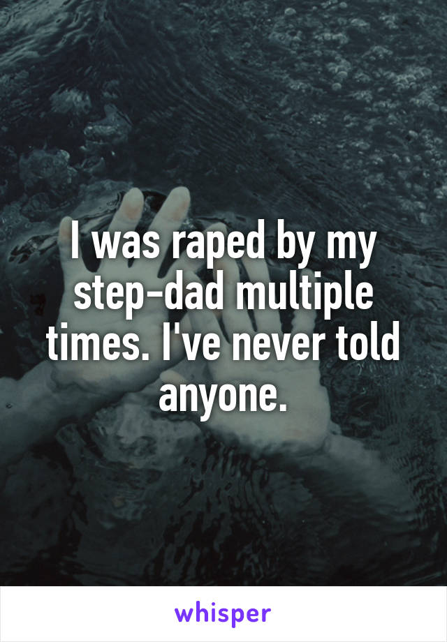 I was raped by my step-dad multiple times. I've never told anyone.