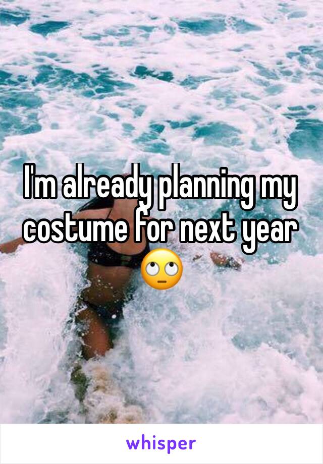 I'm already planning my costume for next year 🙄