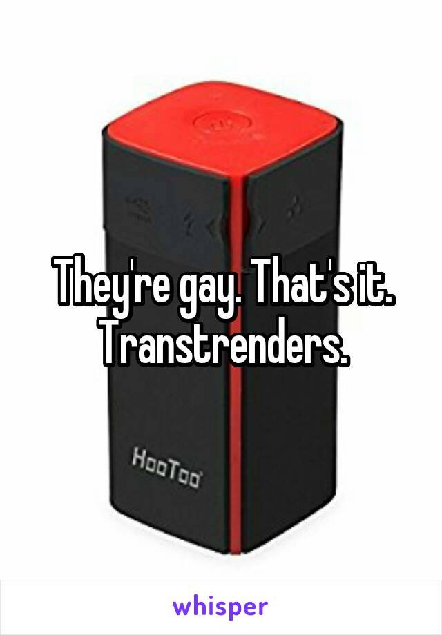 They're gay. That's it. Transtrenders.