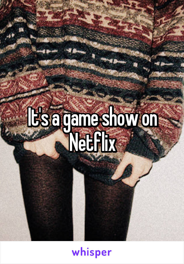 It's a game show on Netflix