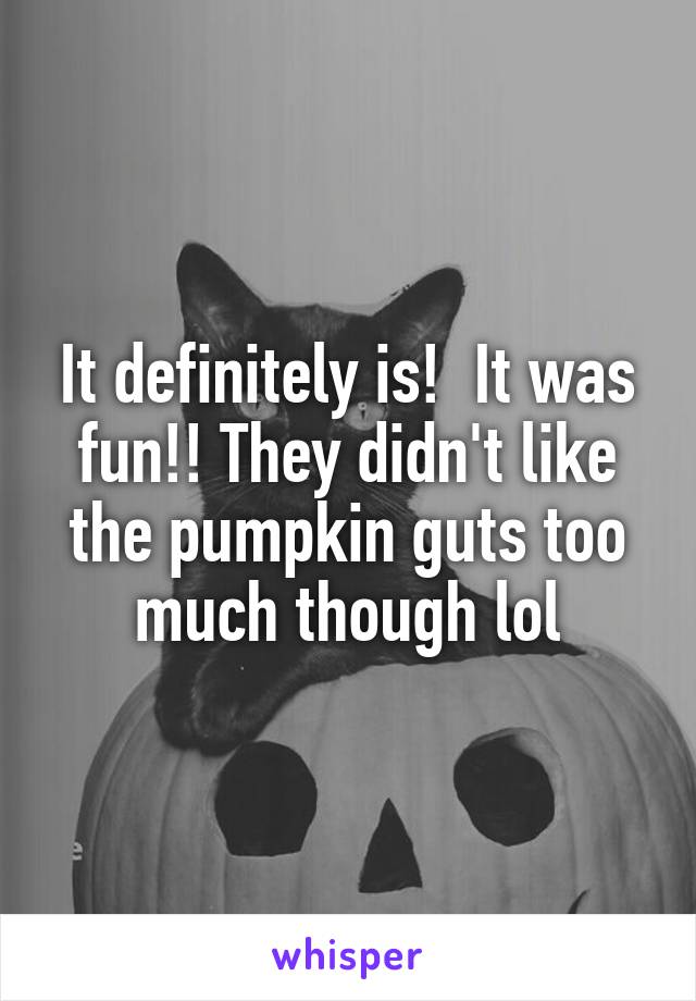 It definitely is!  It was fun!! They didn't like the pumpkin guts too much though lol