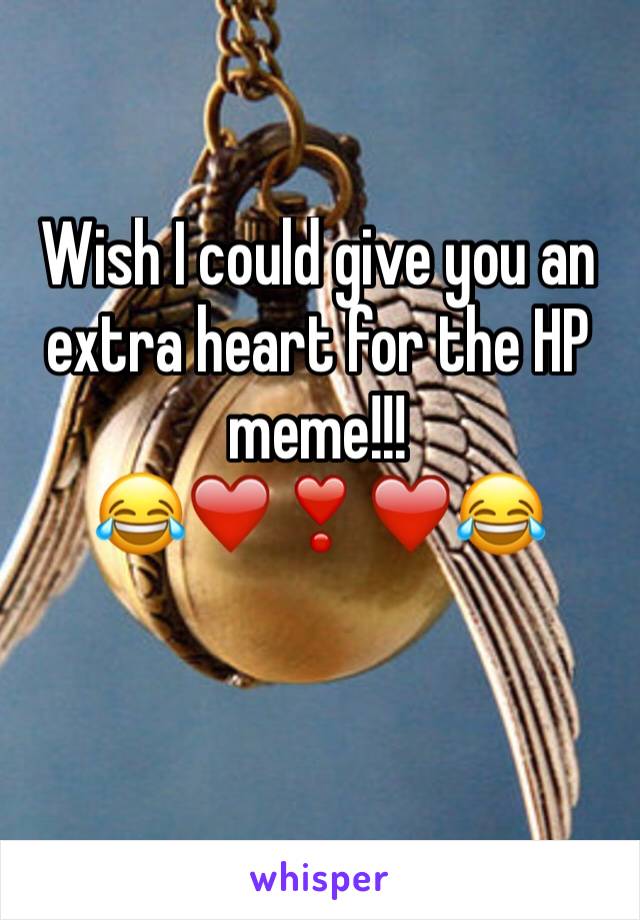 Wish I could give you an extra heart for the HP meme!!!
😂❤️❣️❤️😂