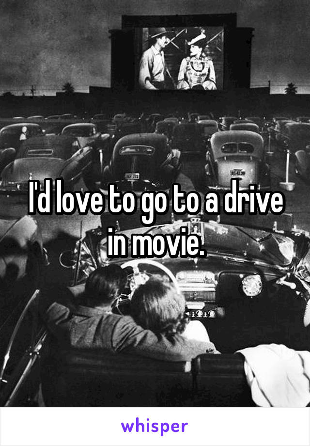 I'd love to go to a drive in movie.