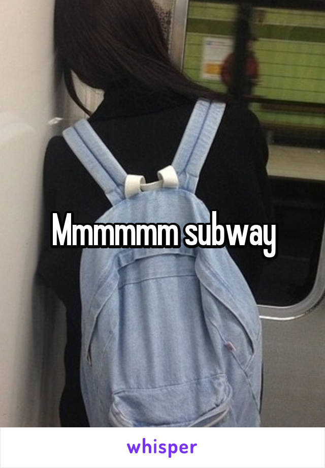 Mmmmmm subway