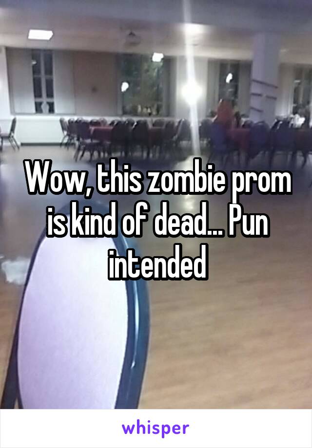 Wow, this zombie prom is kind of dead... Pun intended