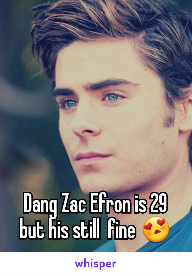 Dang Zac Efron is 29 but his still  fine 😍