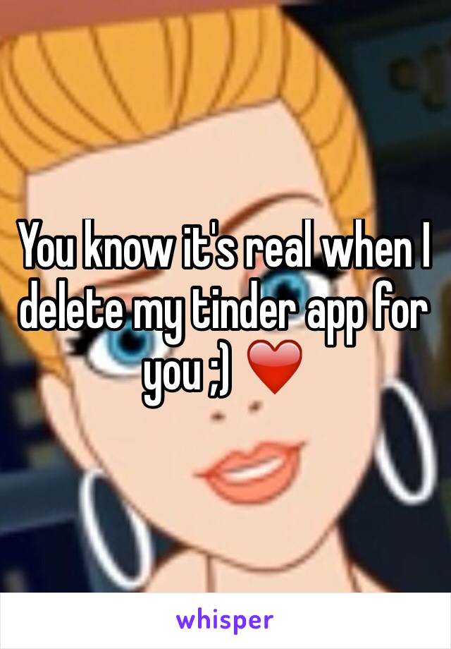 You know it's real when I delete my tinder app for you ;) ❤️
