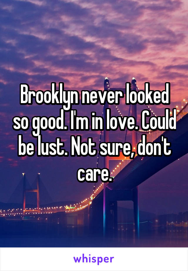 Brooklyn never looked so good. I'm in love. Could be lust. Not sure, don't care.