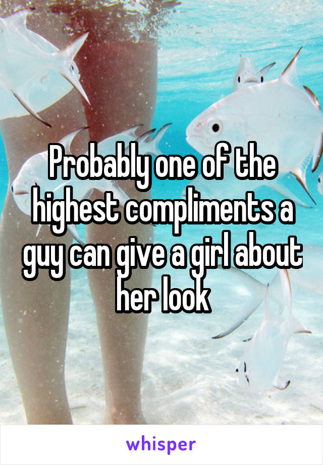 Probably one of the highest compliments a guy can give a girl about her look