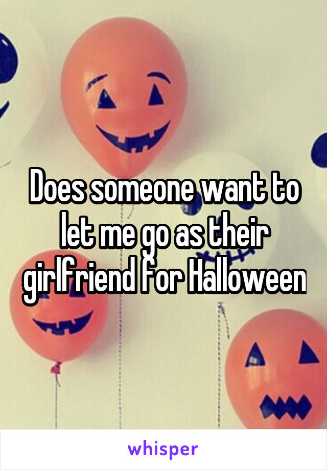 Does someone want to let me go as their girlfriend for Halloween