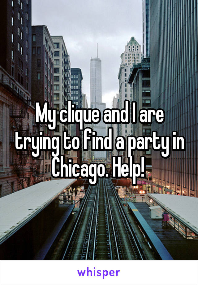 My clique and I are trying to find a party in Chicago. Help! 