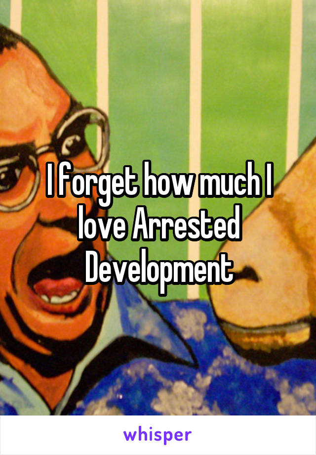 I forget how much I love Arrested Development