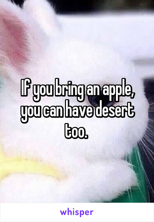 If you bring an apple, you can have desert too. 