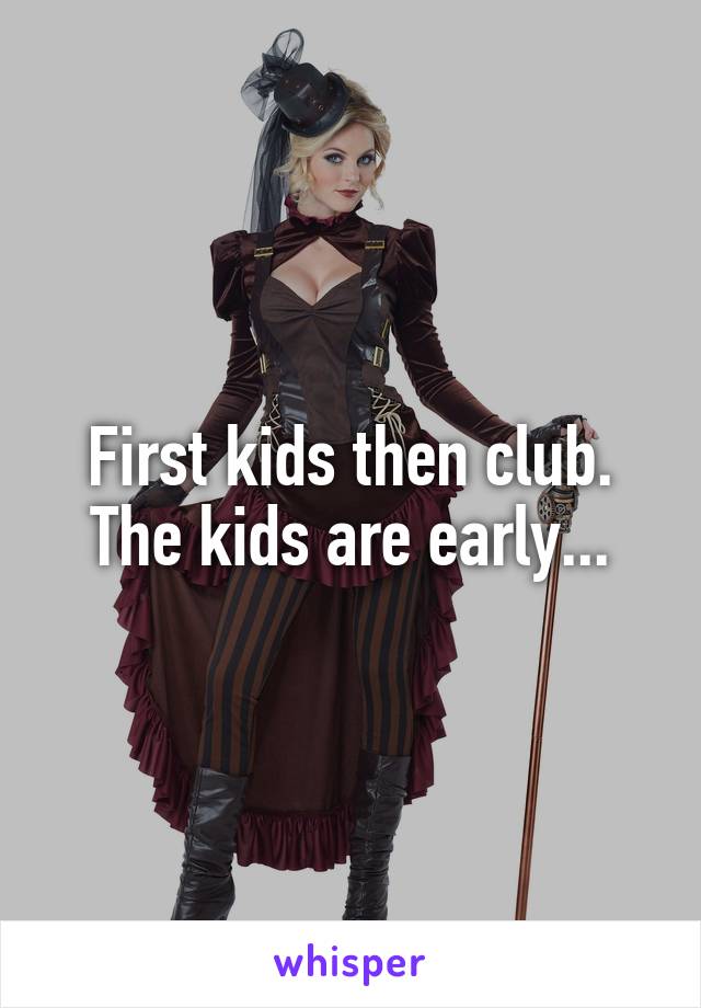 First kids then club. The kids are early...