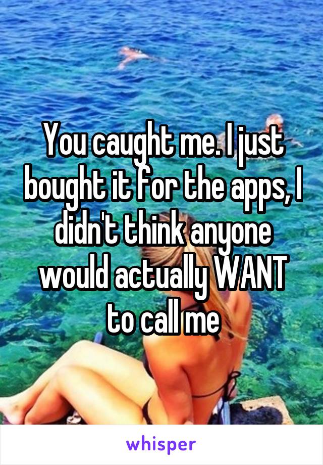 You caught me. I just bought it for the apps, I didn't think anyone would actually WANT to call me