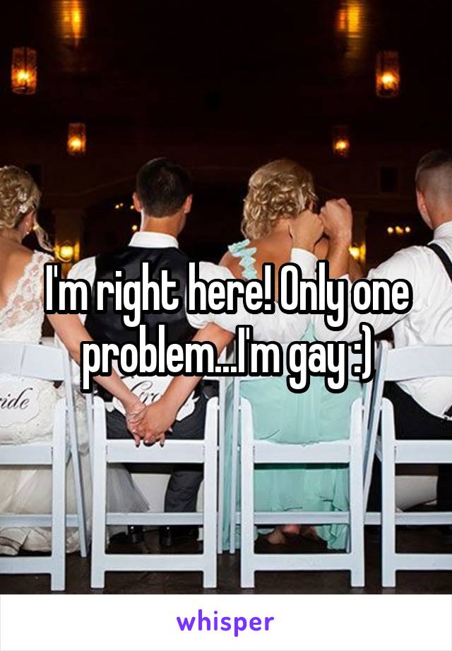 I'm right here! Only one problem...I'm gay :)