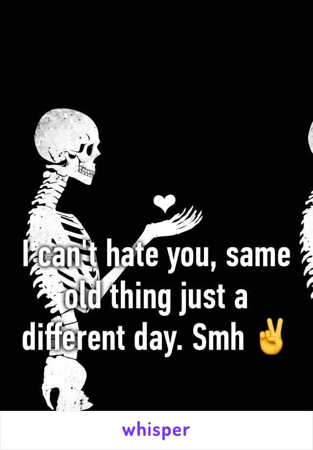 I can't hate you, same old thing just a different day. Smh ✌️