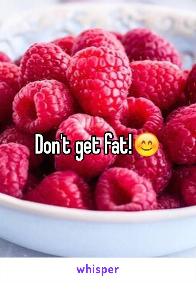 Don't get fat!😊