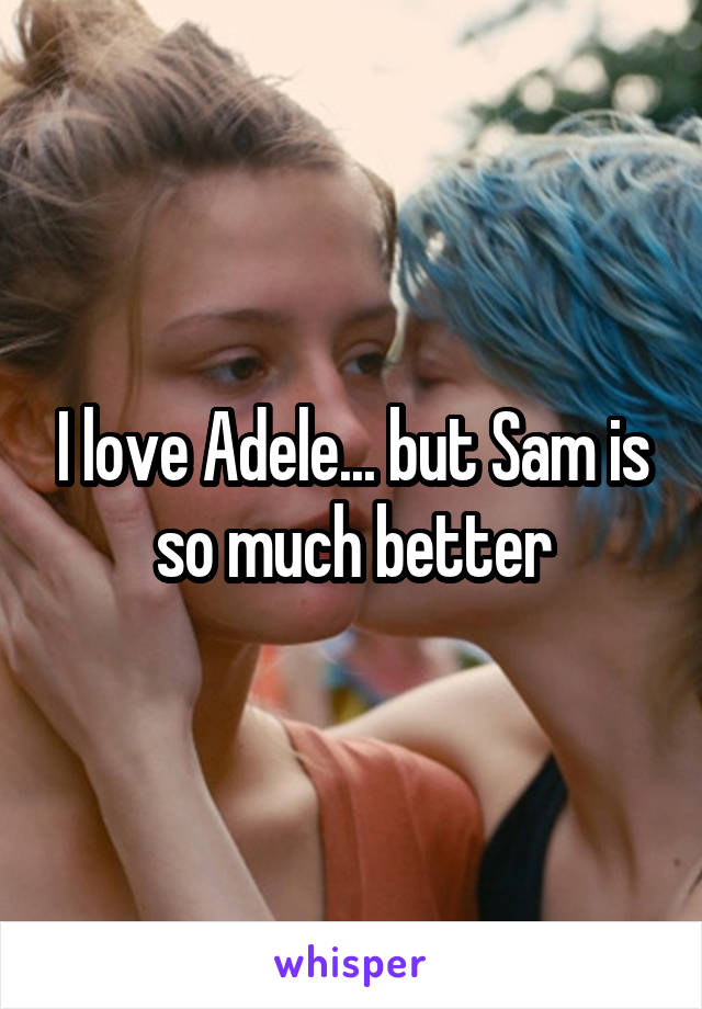 I love Adele... but Sam is so much better
