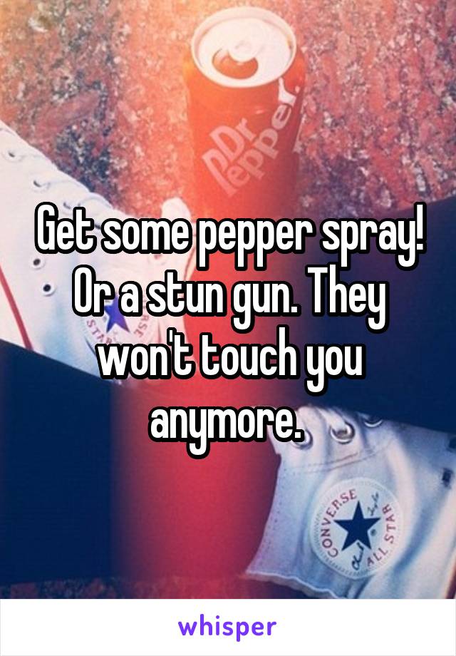 Get some pepper spray! Or a stun gun. They won't touch you anymore. 