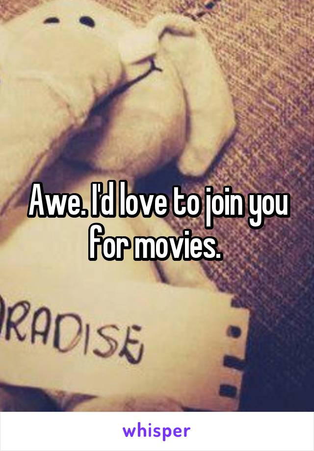 Awe. I'd love to join you for movies. 