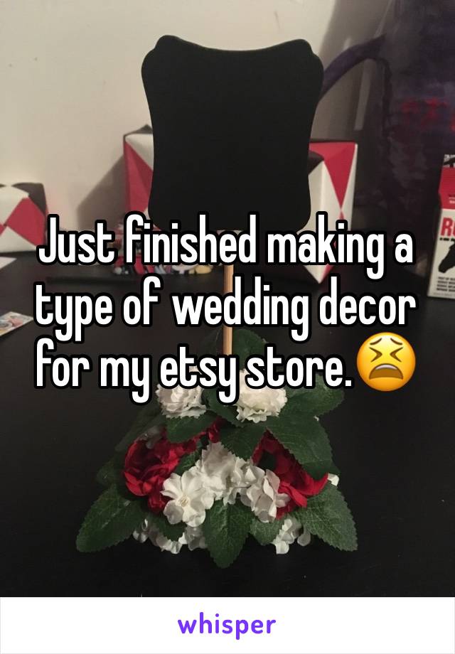 Just finished making a type of wedding decor for my etsy store.😫
