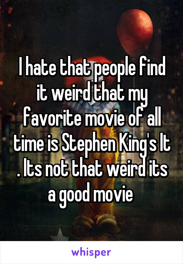 I hate that people find it weird that my favorite movie of all time is Stephen King's It . Its not that weird its a good movie 