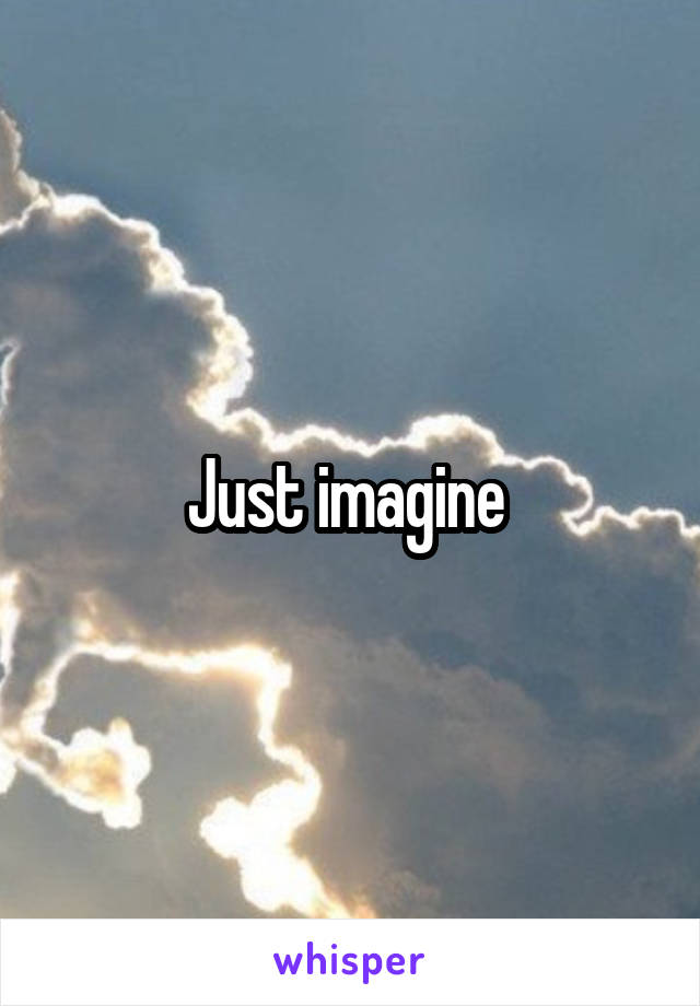 Just imagine 