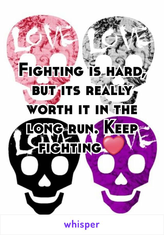 Fighting is hard, but its really worth it in the long run. Keep fighting❤