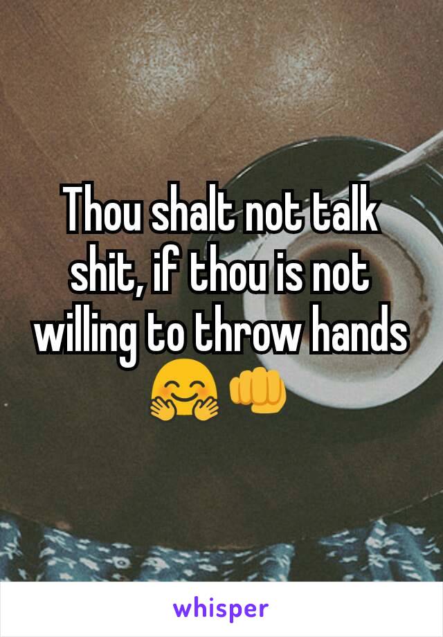 Thou shalt not talk shit, if thou is not willing to throw hands 🤗👊