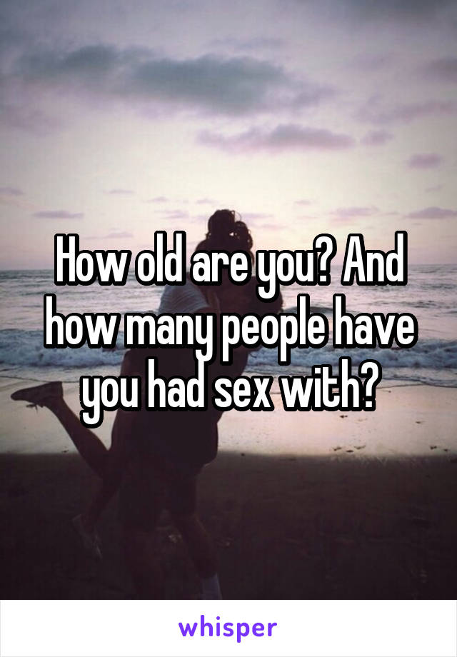 How old are you? And how many people have you had sex with?