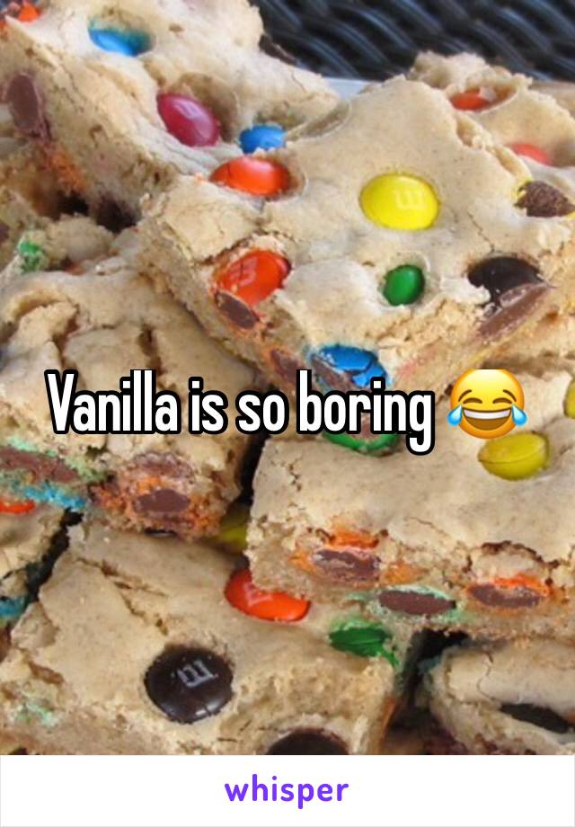 Vanilla is so boring 😂