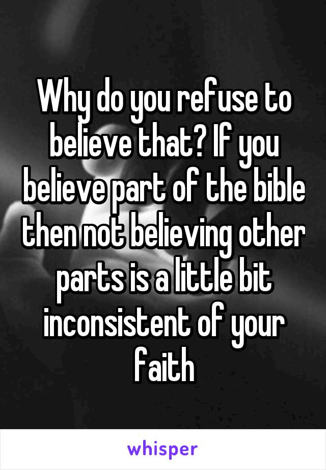 Why do you refuse to believe that? If you believe part of the bible then not believing other parts is a little bit inconsistent of your faith