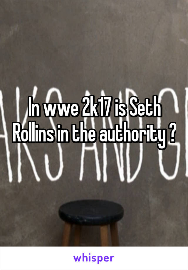 In wwe 2k17 is Seth Rollins in the authority ? 