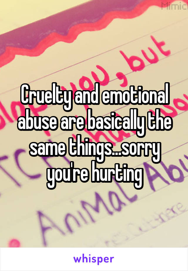 Cruelty and emotional abuse are basically the same things...sorry you're hurting