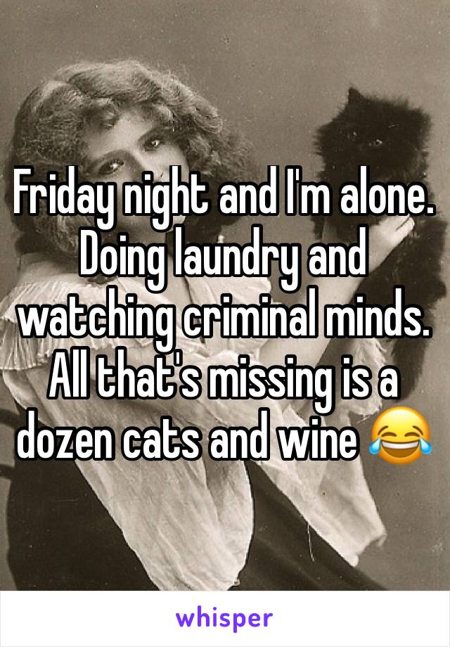 Friday night and I'm alone. Doing laundry and watching criminal minds.  All that's missing is a dozen cats and wine 😂