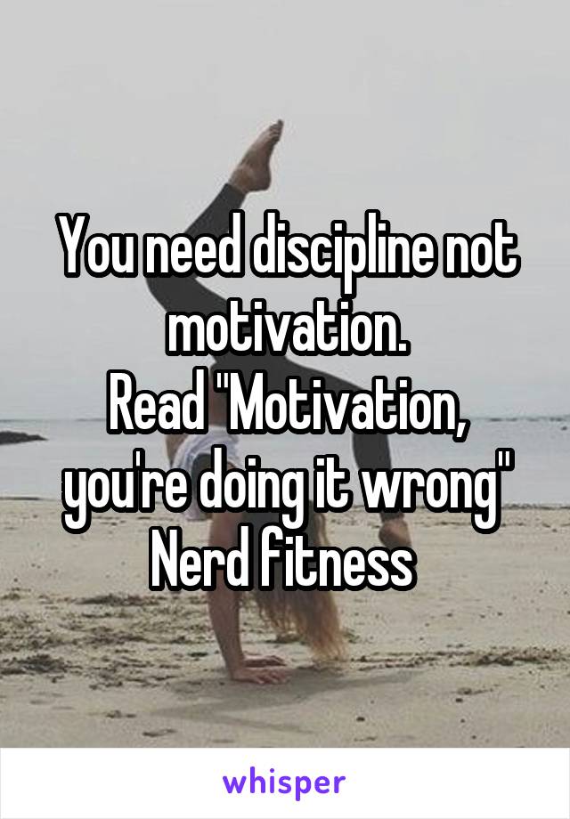 You need discipline not motivation.
Read "Motivation, you're doing it wrong"
Nerd fitness 