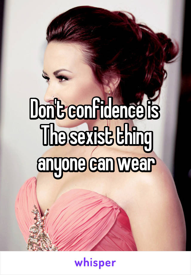 Don't confidence is 
The sexist thing anyone can wear