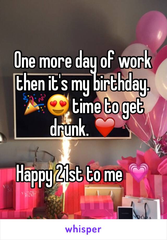One more day of work then it's my birthday. 🎉😍 time to get drunk. ❤️️ 

Happy 21st to me 💗