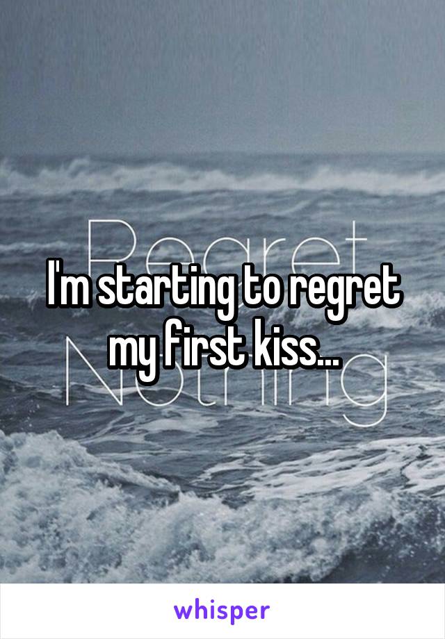 I'm starting to regret my first kiss...