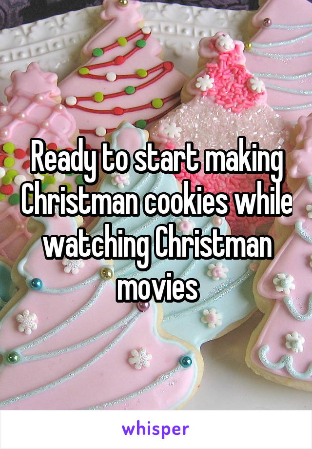 Ready to start making Christman cookies while watching Christman movies